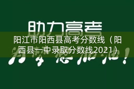 阳江市阳西县高考分数线（阳西县一中录取分数线2021）