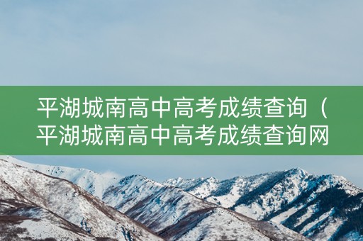 平湖城南高中高考成绩查询(平湖城南高中高考成绩查询网站) 平湖城南高中高考成绩查询(平湖城南高中高考成绩查询网站)