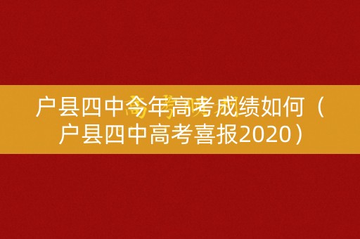 户县四中今年高考成绩如何（户县四中高考喜报2020）