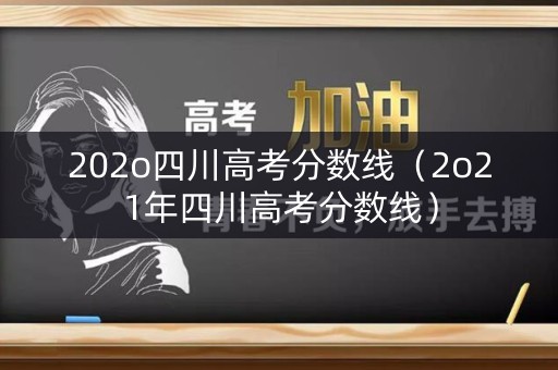 202o四川高考分数线（2o21年四川高考分数线）