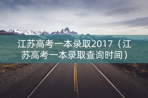 江苏高考一本录取2017（江苏高考一本录取查询时间）