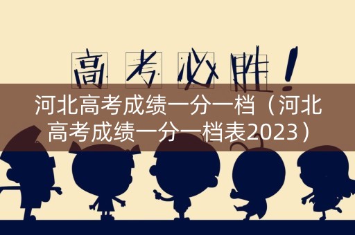 河北高考成绩一分一档（河北高考成绩一分一档表2023）
