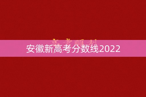 安徽新高考分数线2022
