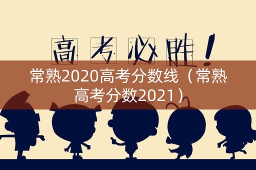 常熟2020高考分数线（常熟高考分数2021）