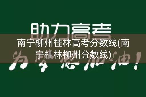 南宁柳州桂林高考分数线(南宁桂林柳州分数线)