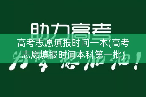 高考志愿填报时间一本(高考志愿填报时间本科第一批)