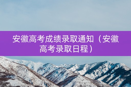 安徽高考成绩录取通知(安徽高考录取日程) 安徽高考成绩录取通知(安徽高考录取日程)