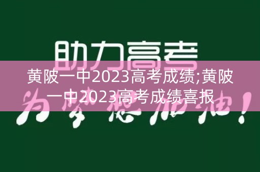 黄陂一中2023高考成绩;黄陂一中2023高考成绩喜报