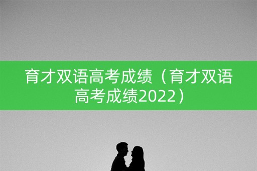 育才双语高考成绩（育才双语高考成绩2022）