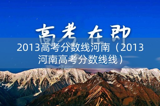 2013高考分数线河南（2013河南高考分数线线）