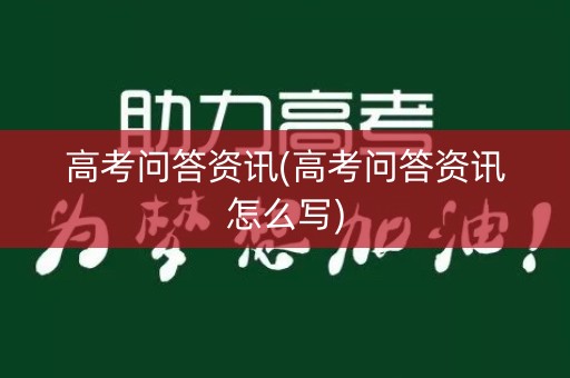 高考问答资讯(高考问答资讯怎么写)