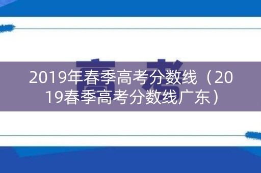 2019年春季高考分数线（2019春季高考分数线广东）