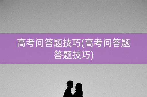 高考问答题技巧(高考问答题答题技巧)