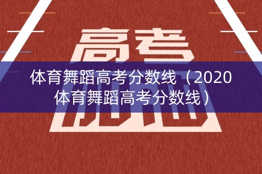 体育舞蹈高考分数线(2020体育舞蹈高考分数线) 体育舞蹈高考分数线(2020体育舞蹈高考分数线)