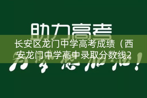 长安区龙门中学高考成绩(西安龙门中学高中录取分数线2021) 长安区龙门中学高考成绩(西安龙门中学高中录取分数线2021)