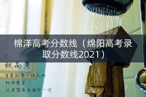 棉洋高考分数线(绵阳高考录取分数线2021) 棉洋高考分数线(绵阳高考录取分数线2021)