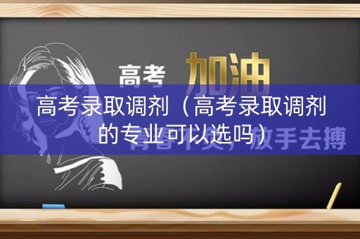 高考录取调剂（高考录取调剂的专业可以选吗）