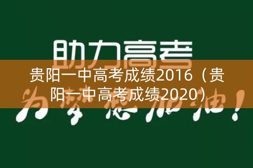 贵阳一中高考成绩2016（贵阳一中高考成绩2020）