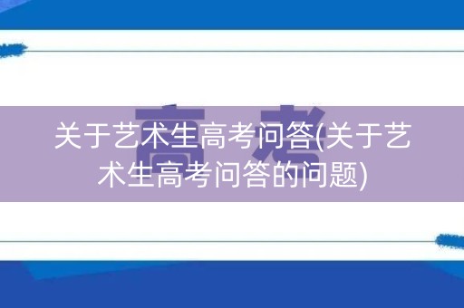 关于艺术生高考问答(关于艺术生高考问答的问题)