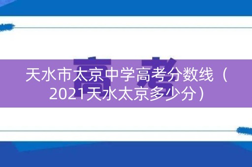 天水市太京中学高考分数线（2021天水太京多少分）