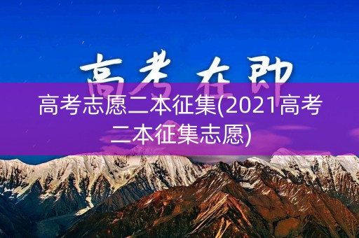 高考志愿二本征集(2021高考二本征集志愿)