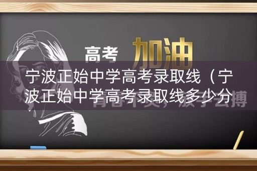 宁波正始中学高考录取线(宁波正始中学高考录取线多少分) 宁波正始中学高考录取线(宁波正始中学高考录取线多少分)