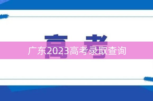 广东2023高考录取查询