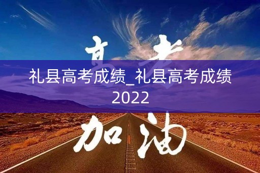 礼县高考成绩_礼县高考成绩2022