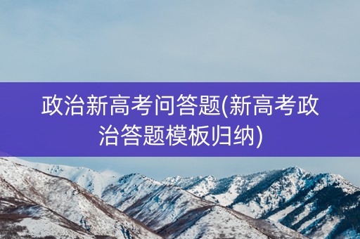 政治新高考问答题(新高考政治答题模板归纳)