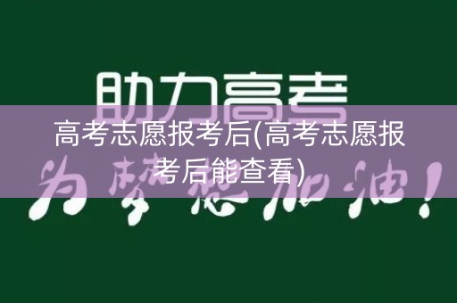 高考志愿报考后(高考志愿报考后能查看)