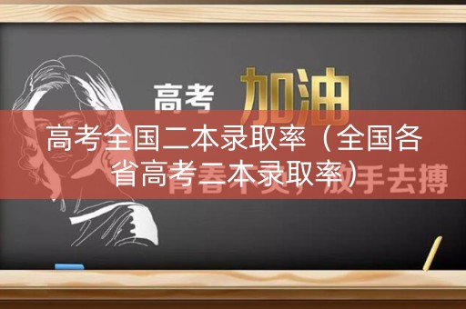 高考全国二本录取率（全国各省高考二本录取率）