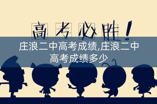 庄浪二中高考成绩,庄浪二中高考成绩多少