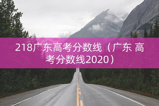 218广东高考分数线（广东 高考分数线2020）