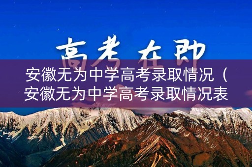 安徽无为中学高考录取情况（安徽无为中学高考录取情况表）