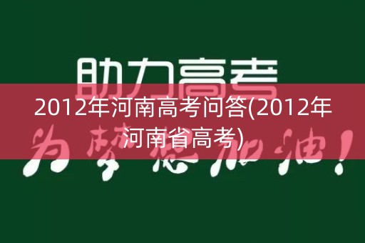 2012年河南高考问答(2012年河南省高考)