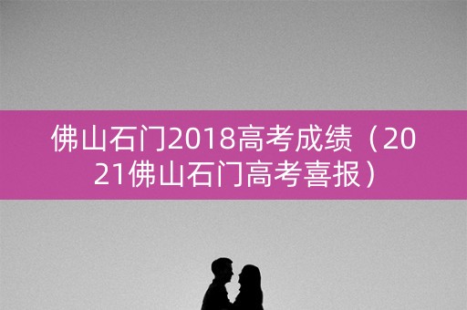 佛山石门2018高考成绩（2021佛山石门高考喜报）