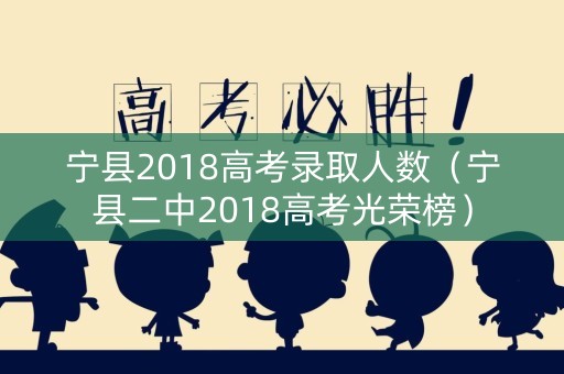 宁县2018高考录取人数（宁县二中2018高考光荣榜）