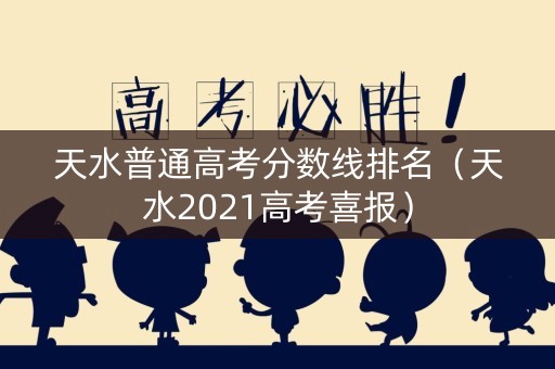天水普通高考分数线排名（天水2021高考喜报）