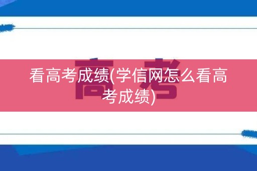 看高考成绩(学信网怎么看高考成绩)
