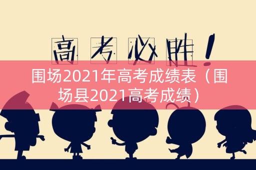 围场2021年高考成绩表（围场县2021高考成绩）