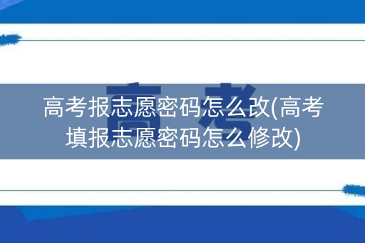 高考报志愿密码怎么改(高考填报志愿密码怎么修改)
