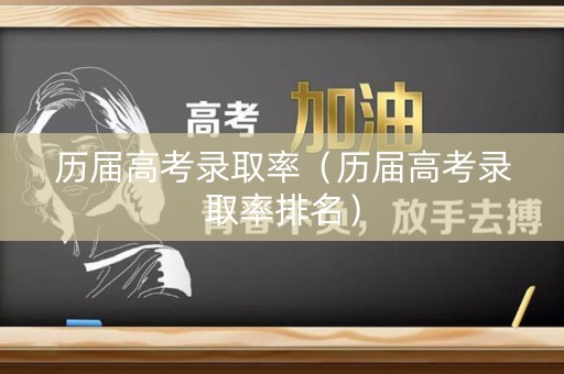 历届高考录取率（历届高考录取率排名）