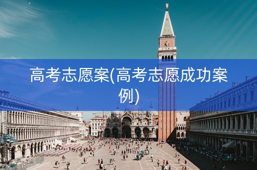 高考志愿案(高考志愿成功案例)