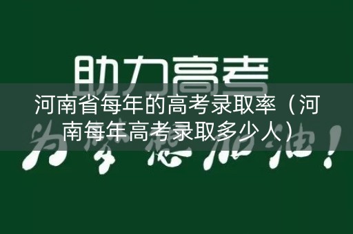 河南省每年的高考录取率（河南每年高考录取多少人）