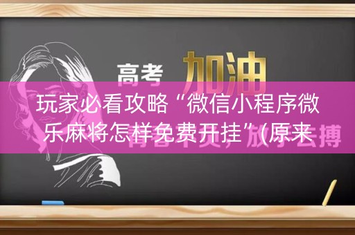 玩家必看攻略“微信小程序微乐麻将怎样免费开挂”(原来真的有挂)-知乎
