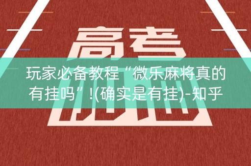 玩家必备教程“微乐麻将真的有挂吗”!(确实是有挂)-知乎