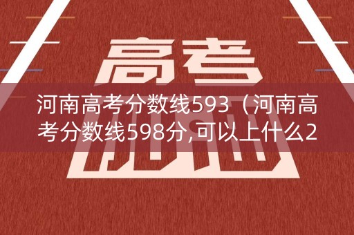 河南高考分数线593（河南高考分数线598分,可以上什么211）