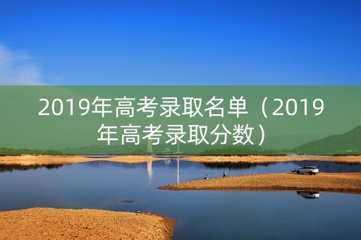 2019年高考录取名单（2019年高考录取分数）