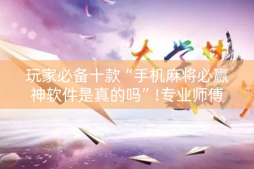 玩家必备十款“手机麻将必赢神软件是真的吗”!专业师傅带你一起了解（详细教程）-知乎