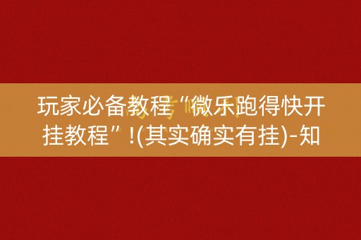 玩家必备教程“微乐跑得快开挂教程”!(其实确实有挂)-知乎